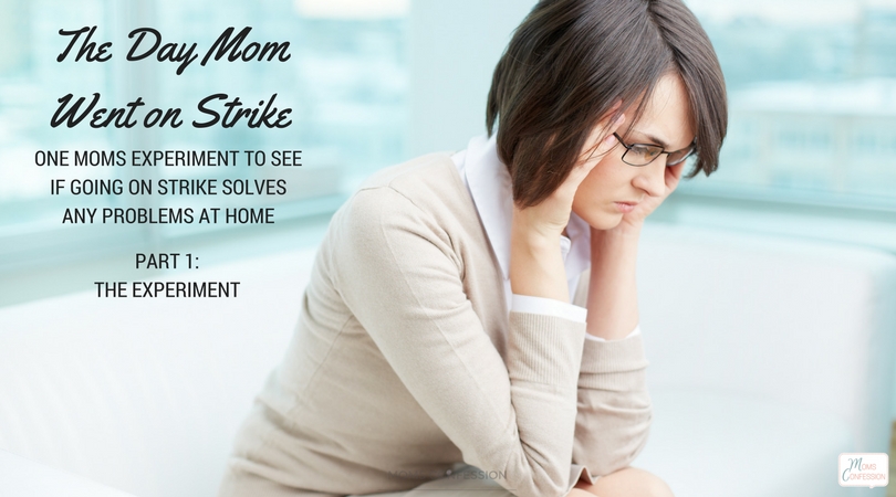 Part 1: Mom on Strike Series: The day mom went on strike: One moms experiment to see if going on strike solves any problems at home.